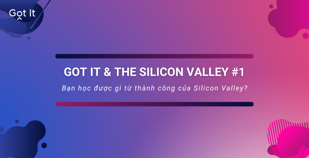 Got It & the Silicon Valley #1: Bạn học được gì từ thành công của Silicon Valley?