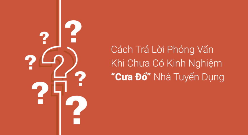 Cách trả lời phỏng vấn khi chưa có kinh nghiệm “cưa đổ” nhà tuyển dụng