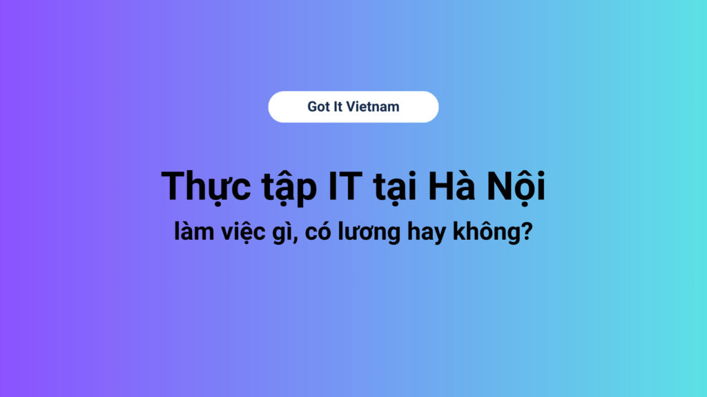 Thực tập IT tại Hà Nội làm việc gì, có lương hay không?