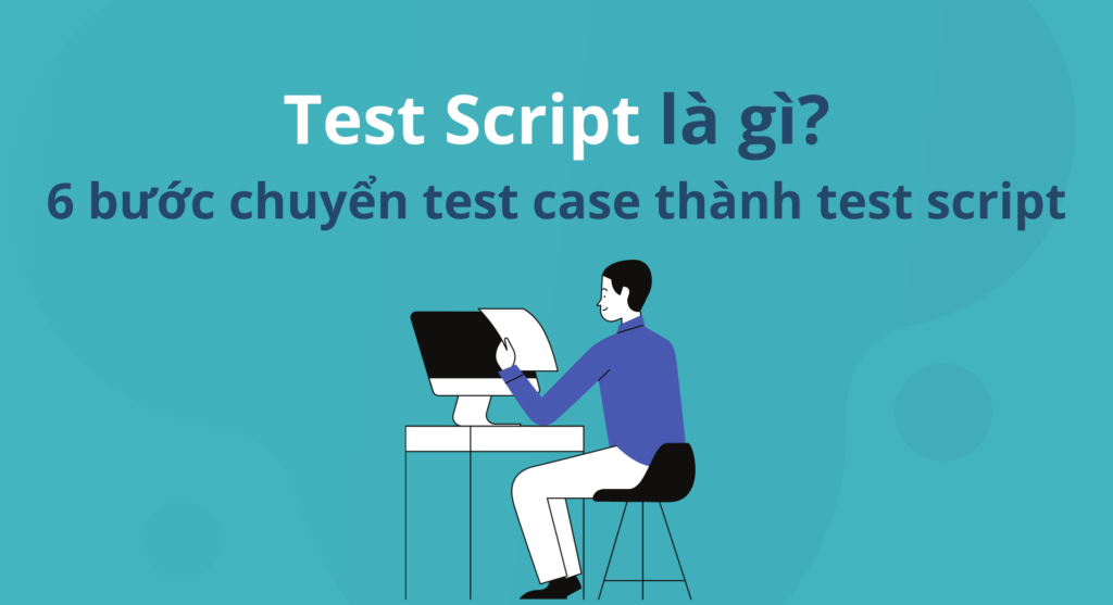 Test script là gì? 6 bước chuyển test case thành test script