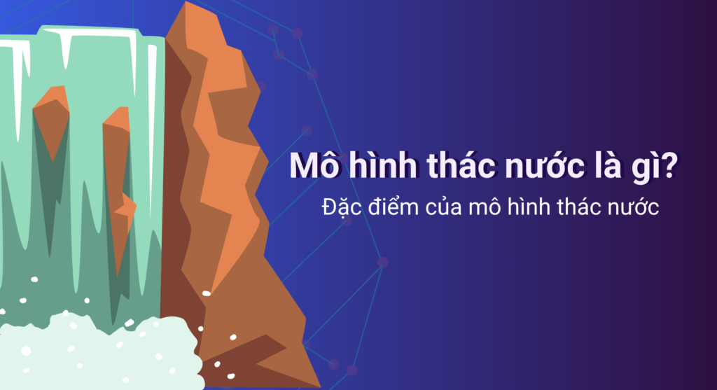 Mô hình thác nước là gì? Mô hình thác nước có vai trò gì?