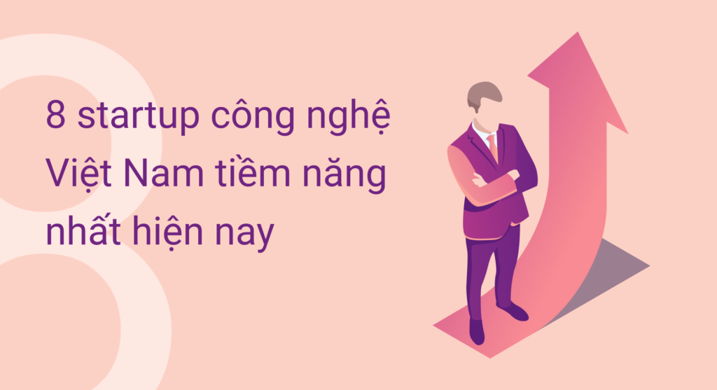 8 startup công nghệ Việt Nam tiềm năng nhất hiện nay