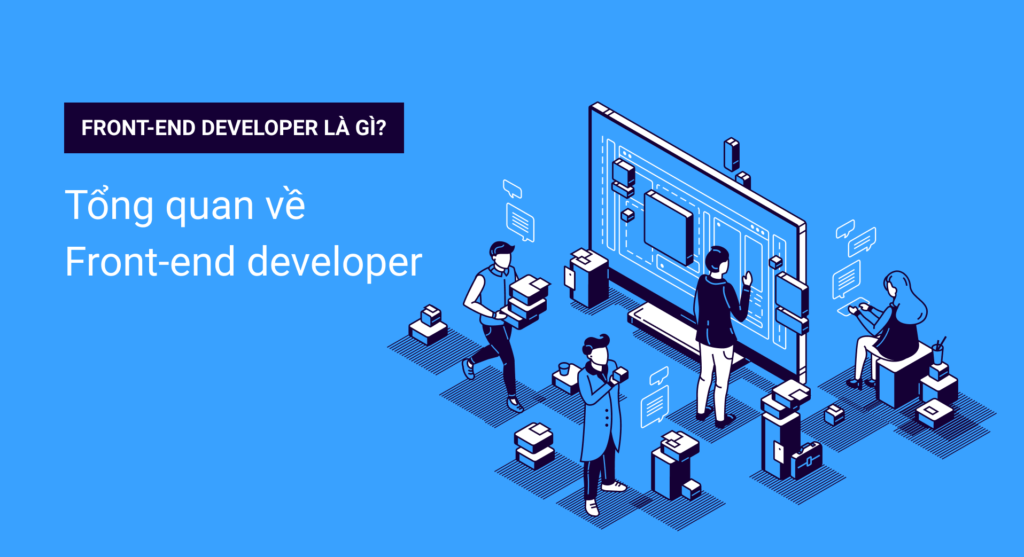 Front-end developer là gì? Tổng quan về Front-end developer