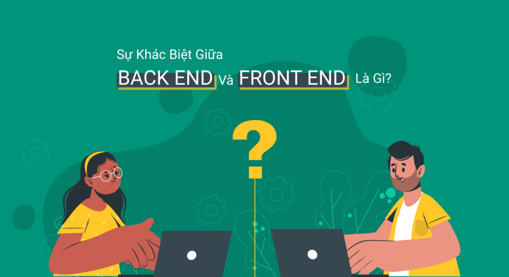 Sự khác biệt giữa Back End và Front End là gì?