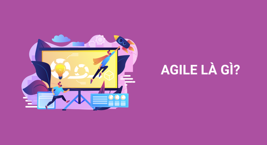 Agile là gì? Những lý thuyết cơ bản về Agile trong phát triển phần mềm