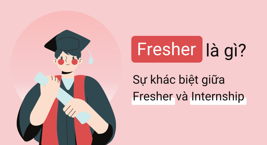 Fresher là gì? Điểm khác biệt giữa Fresher và Internship