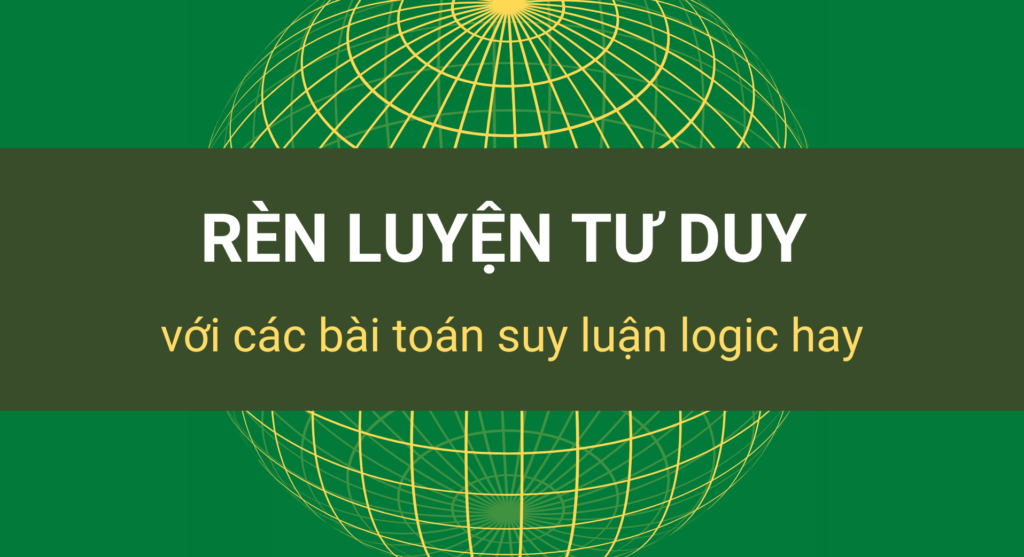 Rèn luyện tư duy với các bài toán suy luận logic hay