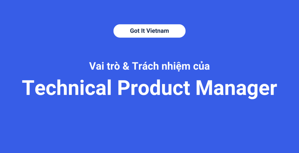 Vai trò và trách nhiệm của Technical Product Manager