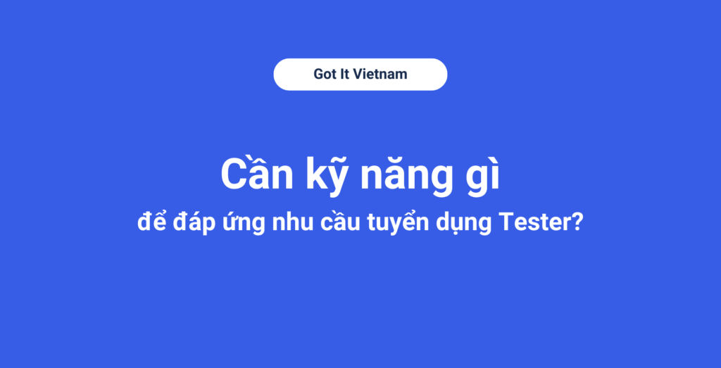 Cần kỹ năng gì để đáp ứng nhu cầu tuyển dụng Tester?