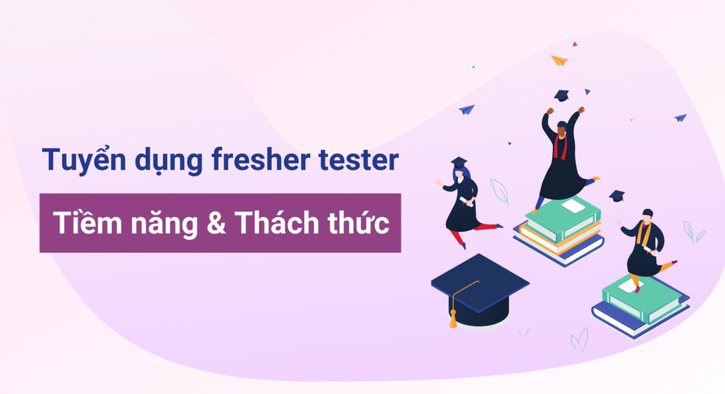 Tuyển dụng fresher tester – Tiềm năng và thách thức