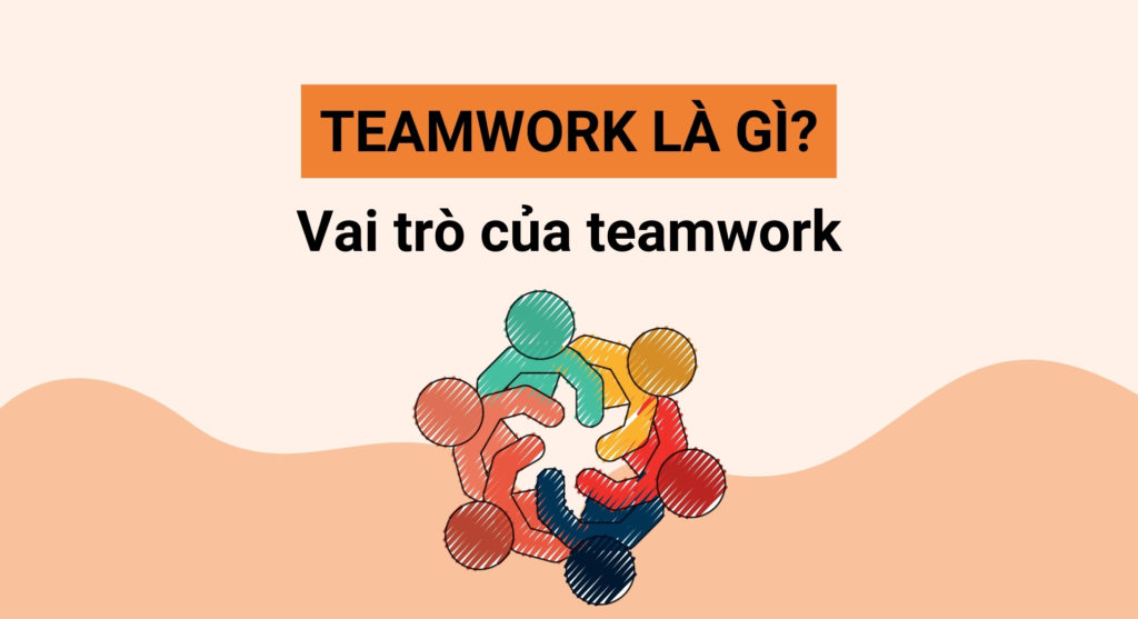 Teamwork là gì? Vai trò của kỹ năng teamwork