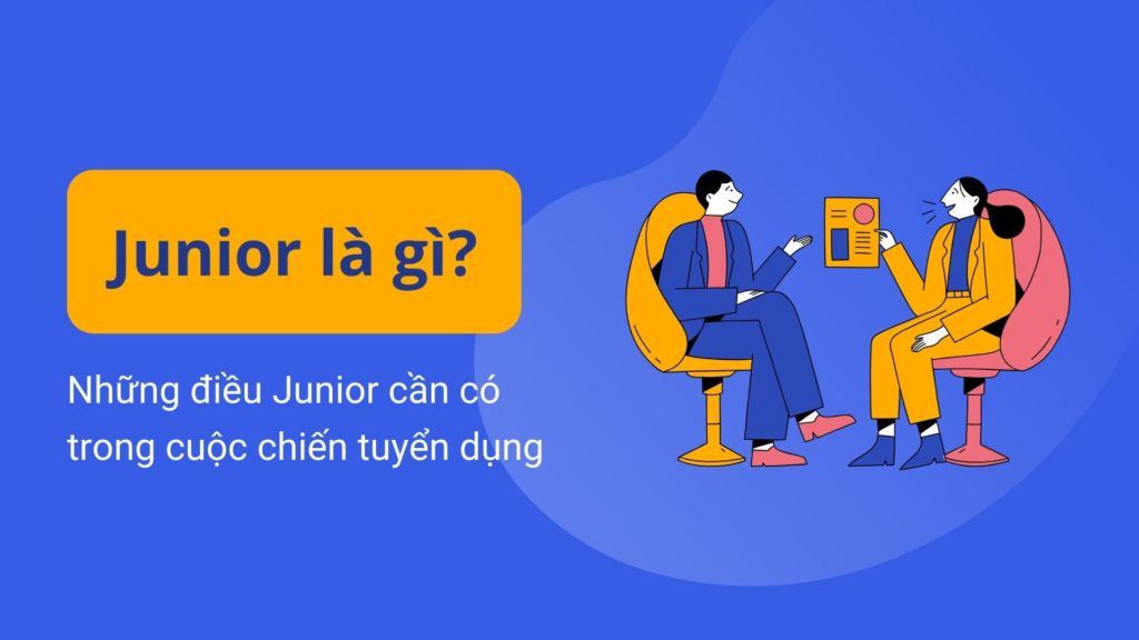 Junior là gì? Những yếu tố cần có của Junior trong “cuộc chơi tuyển dụng”