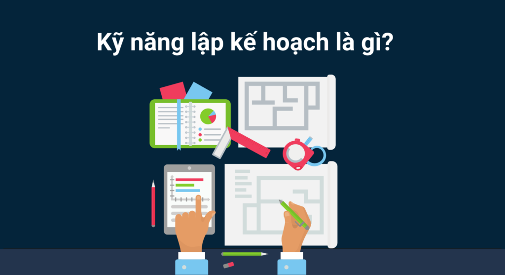 Kỹ năng lập kế hoạch là gì? Quy trình lập kế hoạch hiệu quả nhất
