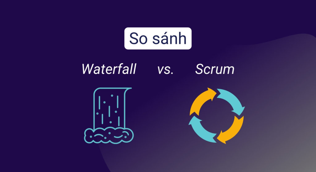 So sánh các mô hình phát triển phần mềm Thác nước và Scrum