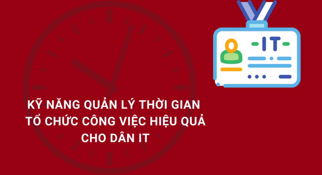 Kỹ năng quản lý thời gian và tổ chức công việc hiệu quả cho dân IT