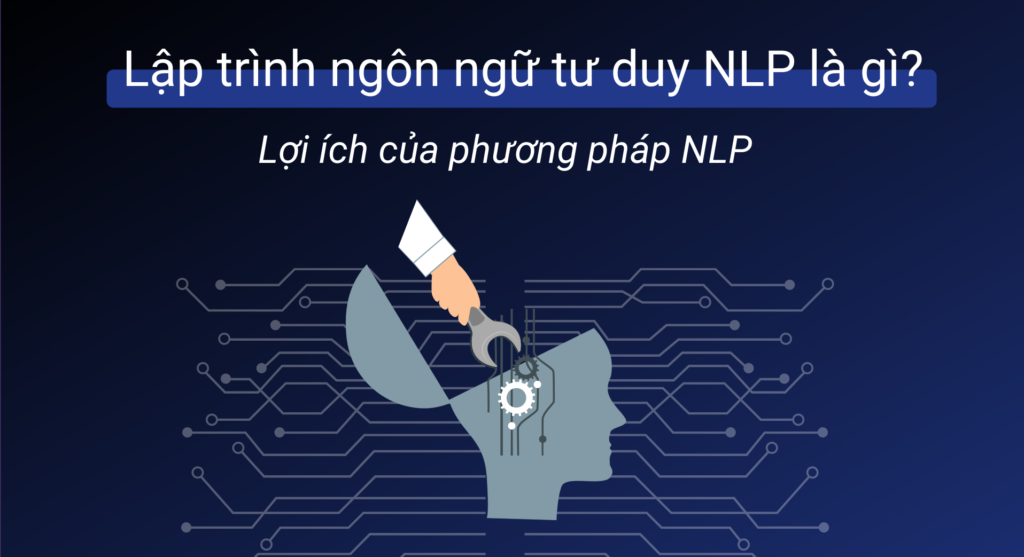 Lập trình ngôn ngữ tư duy NLP là gì? Lợi ích của phương pháp NLP