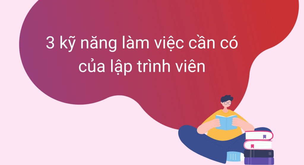 Điểm danh 3 kỹ năng làm việc cần có của lập trình viên