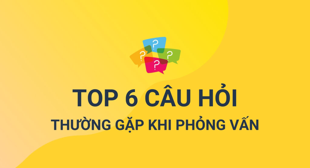 Top 6 những câu hỏi thường gặp khi phỏng vấn