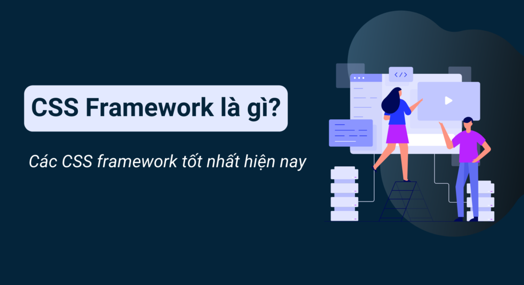 CSS framework là gì? Các CSS framework tốt nhất hiện nay