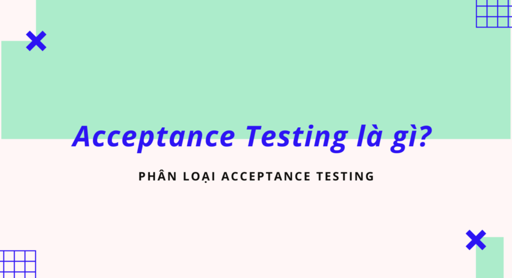 Acceptance Testing là gì? Phân loại Acceptance Testing