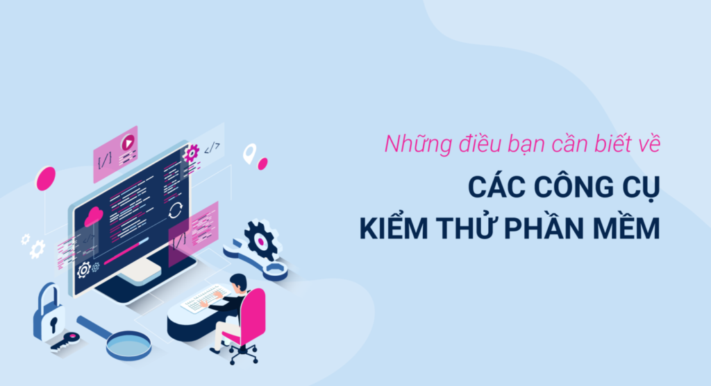 Những điều bạn cần biết về các công cụ kiểm thử phần mềm
