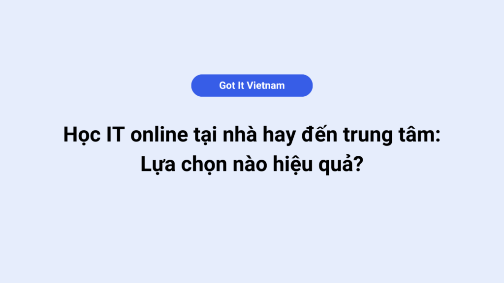 Học IT online tại nhà hay đến trung tâm: Lựa chọn nào hiệu quả?