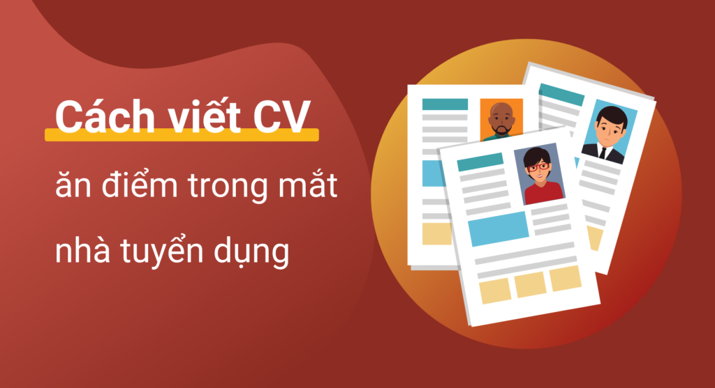 Cách viết các mục trong CV ăn điểm trong mắt nhà tuyển dụng