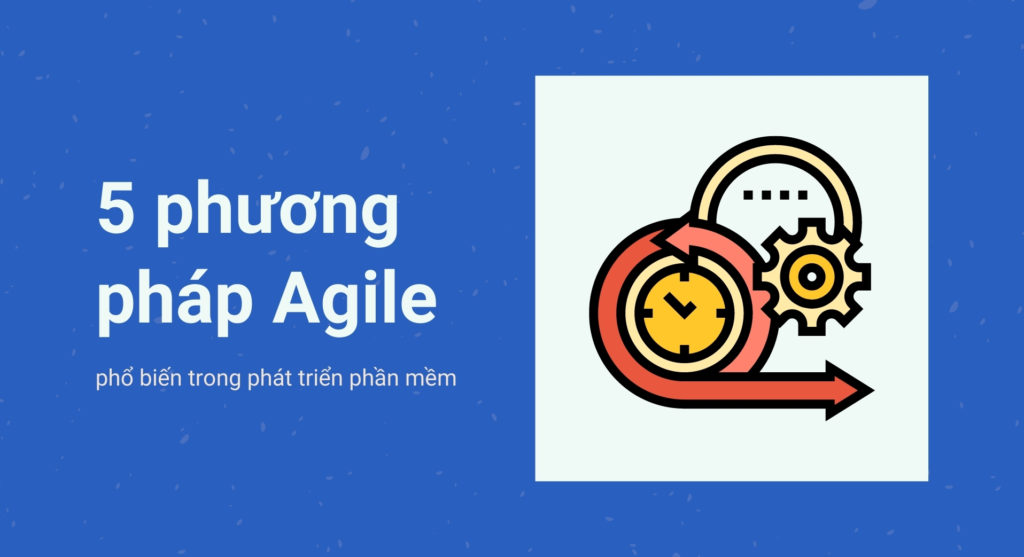 5 phương pháp Agile phổ biến trong phát triển phần mềm