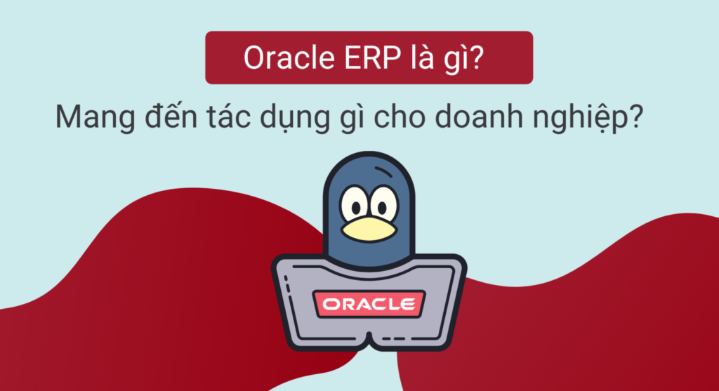 Oracle ERP là gì? Mang đến tác dụng gì cho doanh nghiệp?