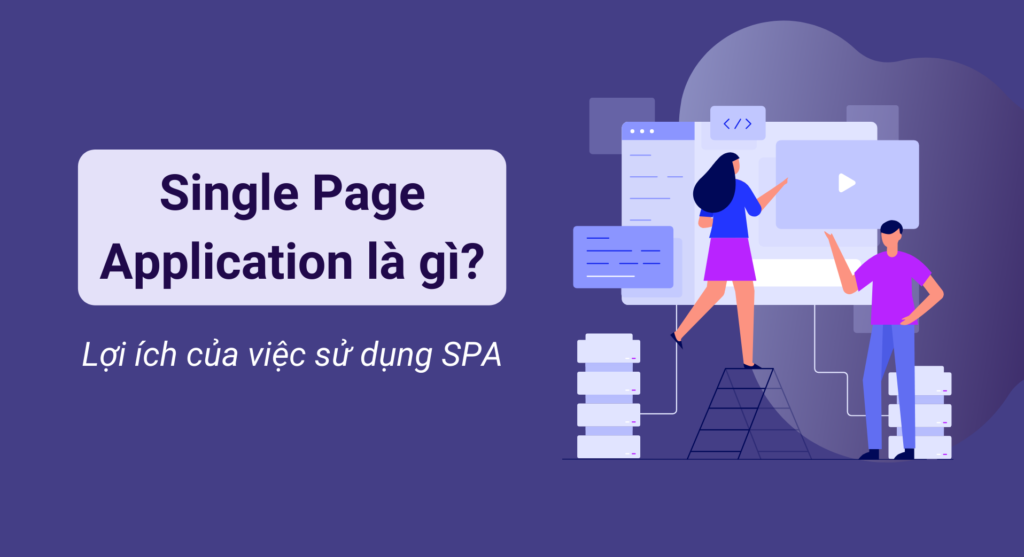 Single Page Application là gì? Lợi ích khi sử dụng Single Page Application