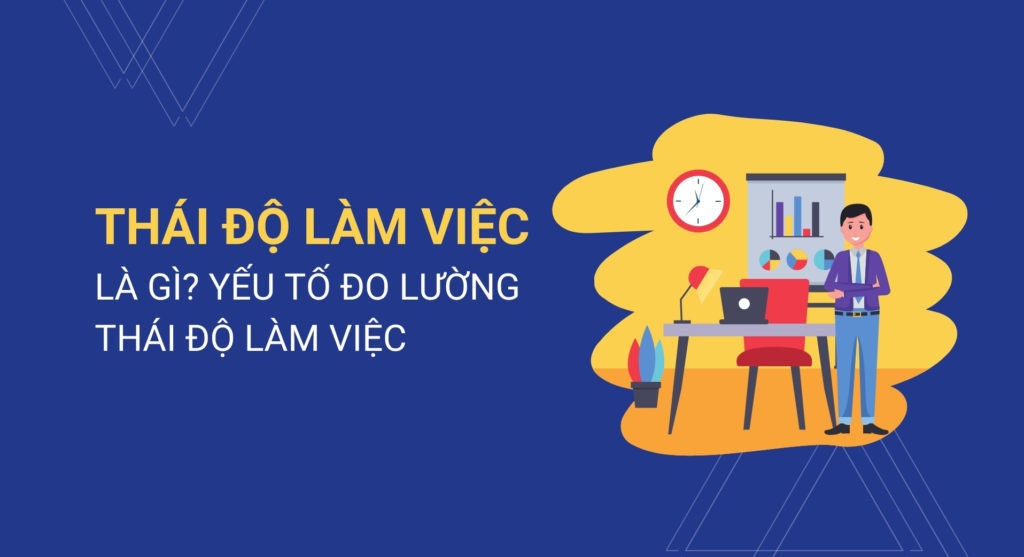 Thái độ làm việc là gì? Yếu tố đo lường thái độ làm việc
