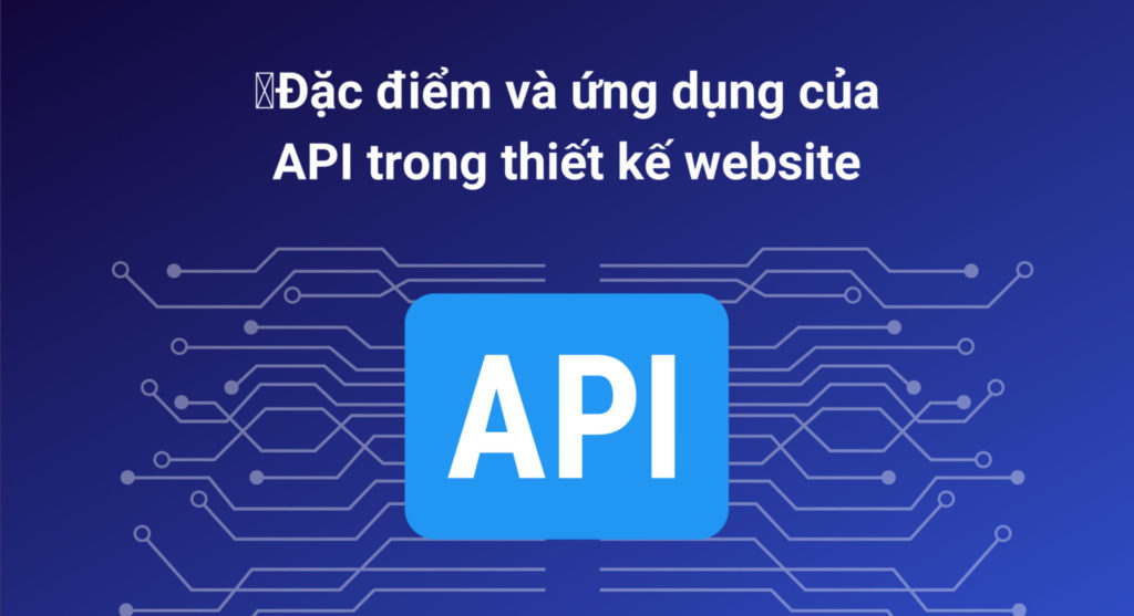 API là gì? Đặc điểm và ứng dụng của API trong thiết kế website