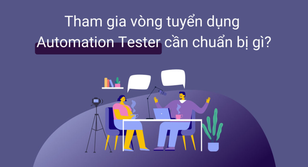 Khi tham gia vòng tuyển dụng Automation Tester, bạn cần chuẩn bị gì?