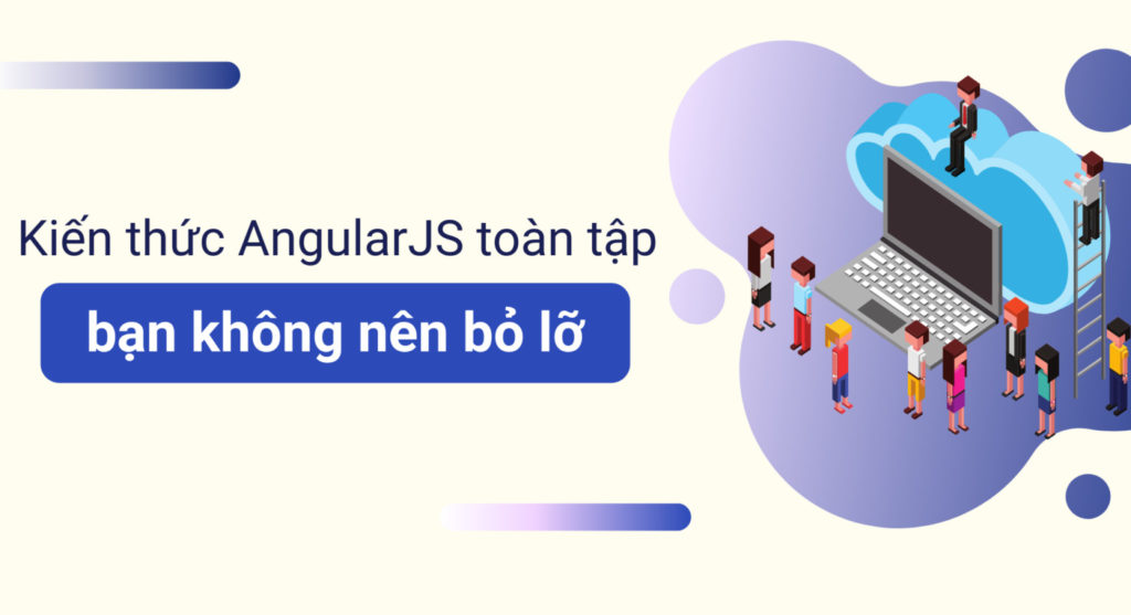 Kiến thức AngularJS toàn tập bạn không nên bỏ lỡ