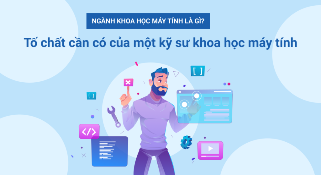 Ngành khoa học máy tính là gì? Tố chất cần có của một kỹ sư khoa học máy tính