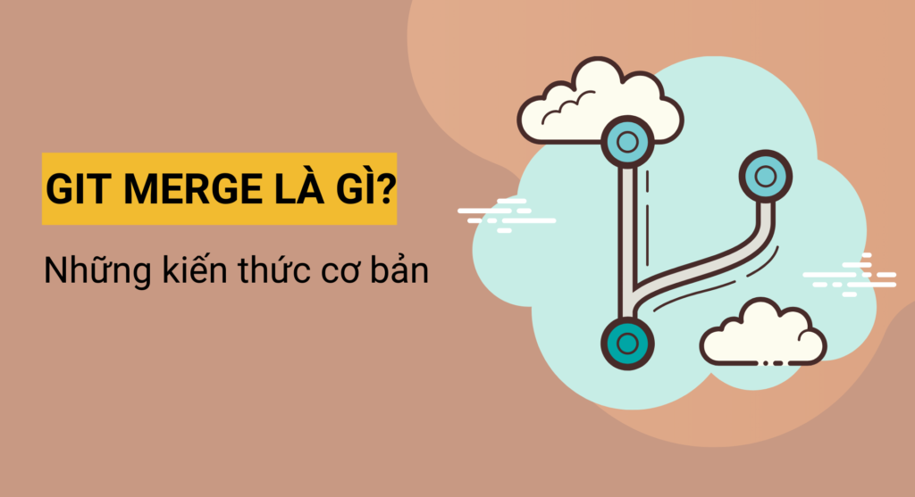 Git Merge là gì? Những kiến thức cơ bản về Git Merge
