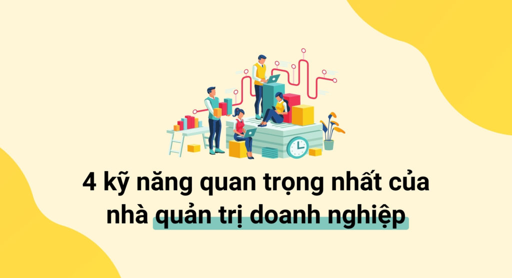 4 kỹ năng quan trọng nhất của nhà quản trị doanh nghiệp