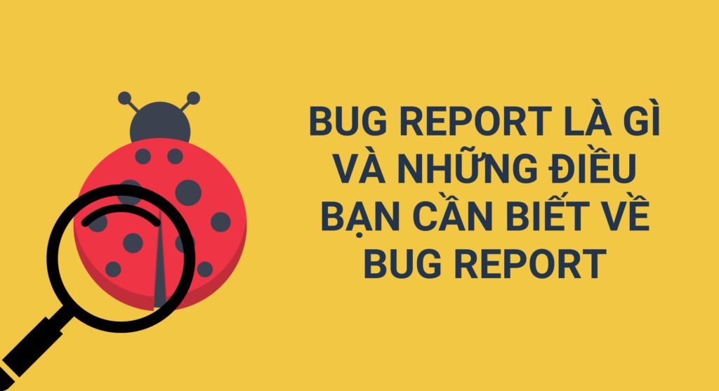 Bug report là gì và những điều bạn cần biết về bug report