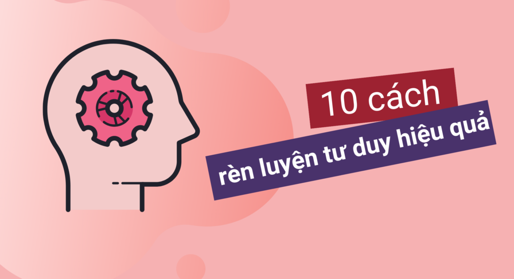 10 cách rèn luyện tư duy hiệu quả