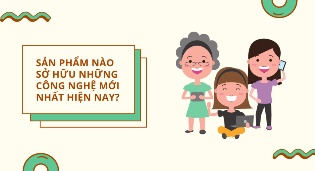 Sản phẩm nào sở hữu những công nghệ mới nhất hiện nay