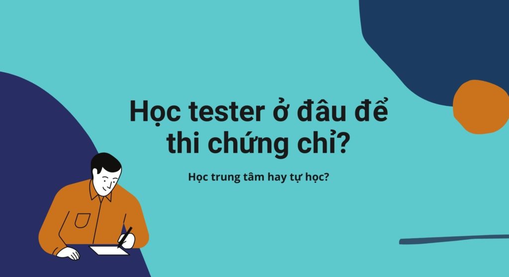 Học tester ở đâu để thi chứng chỉ? Học trung tâm hay tự học tester?