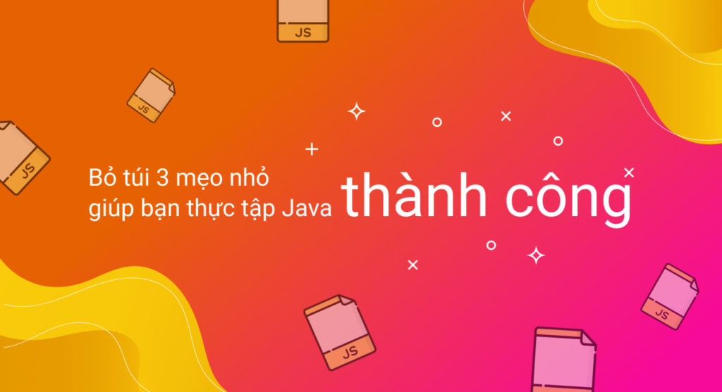 Bỏ túi 3 mẹo nhỏ giúp bạn thực tập Java thành công