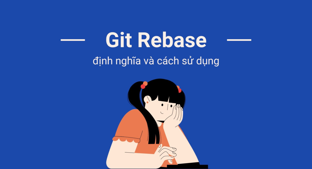 Git Rebase là gì? Khi nào nên sử dụng Git Rebase?