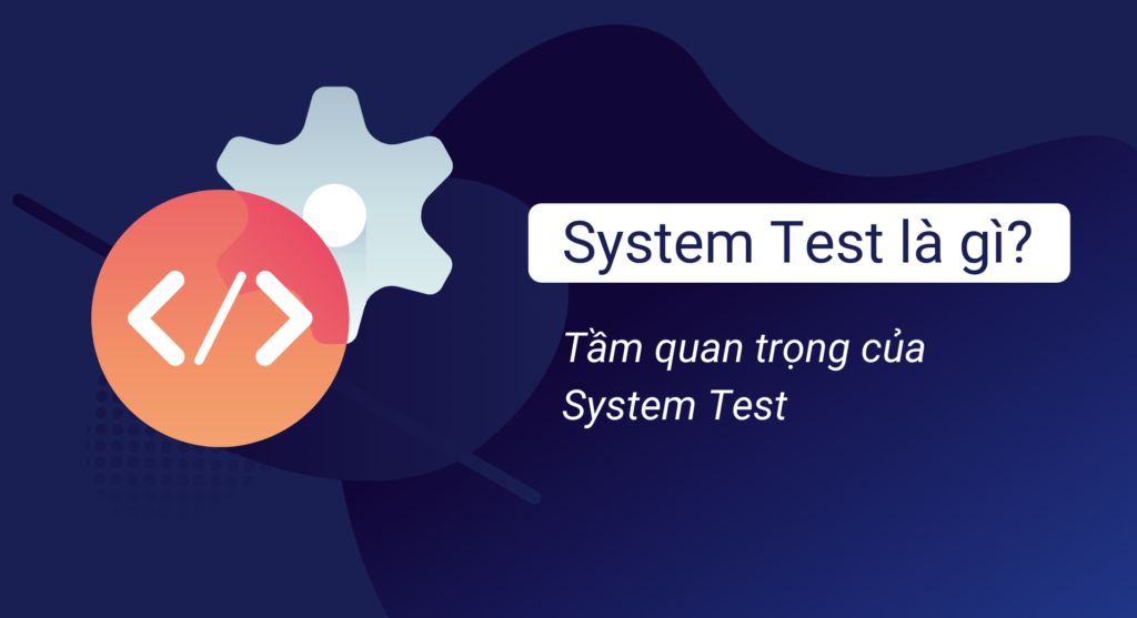 System Test là gì và tầm quan trọng của System Test