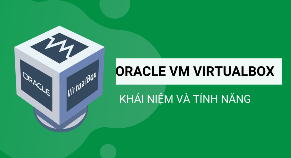 Oracle VM Virtualbox là gì? Các tính năng của Oracle VM Virtualbox