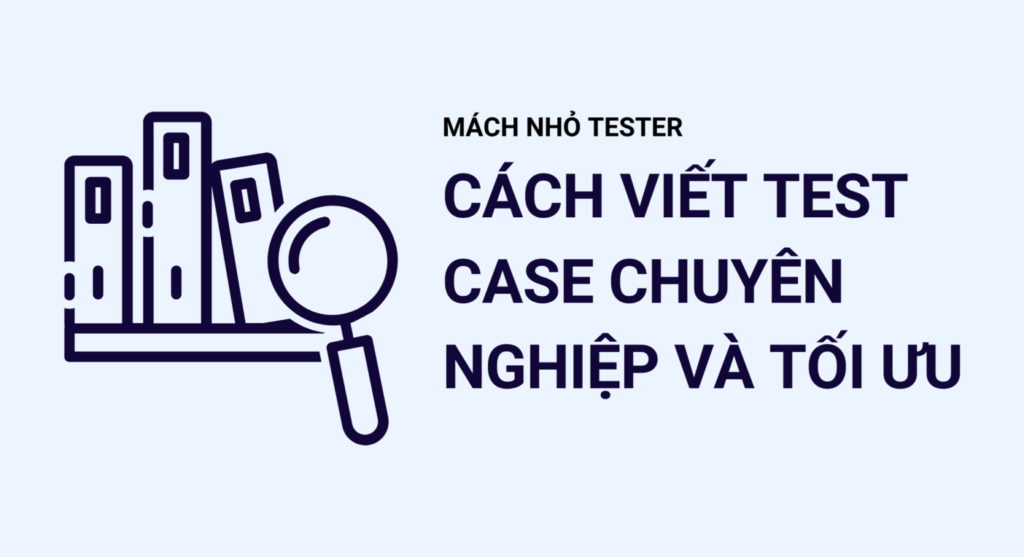Cách viết Test Case chuyên nghiệp và tối ưu cho Tester