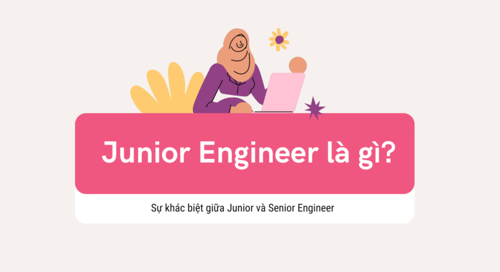 Junior Engineer là gì? Sự khác biệt giữa Junior và Senior
