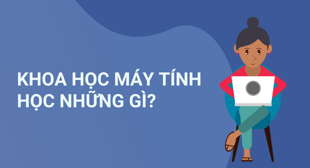 Khoa học máy tính học những gì? Chương trình học cụ thể