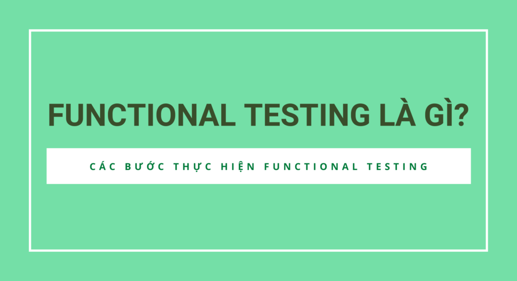 Functional Testing là gì và các bước thực hiện Functional Testing
