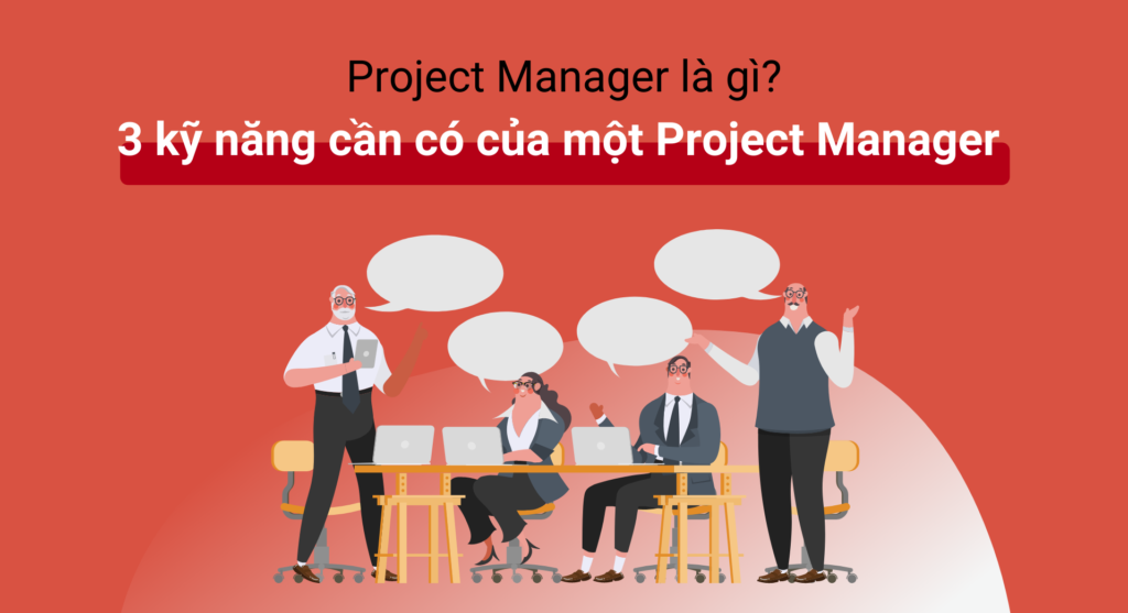 Project Manager là gì? 3 kỹ năng cần có của một PM
